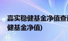 嘉实稳健基金净值查询今天最新净值(嘉实稳健基金净值)