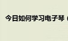 今日如何学习电子琴（如何学习电脑技术）