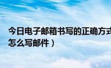 今日电子邮箱书写的正确方式（如何正确书写电子邮箱格式怎么写邮件）