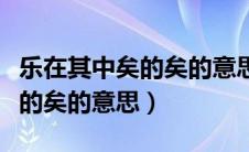 乐在其中矣的矣的意思（怎么理解乐在其中矣的矣的意思）