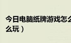 今日电脑纸牌游戏怎么玩的（电脑纸牌游戏怎么玩）