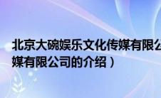 北京大碗娱乐文化传媒有限公司（关于北京大碗娱乐文化传媒有限公司的介绍）