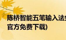 陈桥智能五笔输入法免费下载(智能陈桥五笔官方免费下载)