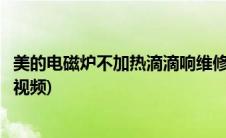 美的电磁炉不加热滴滴响维修(美的电磁炉不加热滴滴响维修视频)