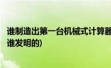 谁制造出第一台机械式计算器加法器(机械加法器是在哪年由谁发明的)