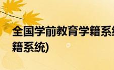 全国学前教育学籍系统四川(全国学前教育学籍系统)