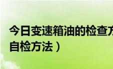 今日变速箱油的检查方法（汽车变速箱漏油的自检方法）