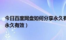 今日百度网盘如何分享永久有效（百度网盘文件分享的链接永久有效）