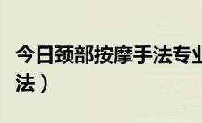 今日颈部按摩手法专业视频教程（颈部按摩手法）