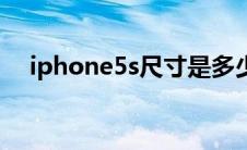 iphone5s尺寸是多少（iphone5s尺寸）