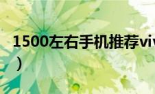 1500左右手机推荐vivo（1500左右手机推荐）