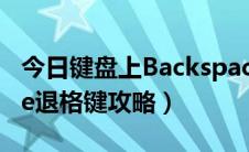 今日键盘上Backspace（电脑键盘Backspace退格键攻略）