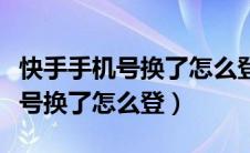 快手手机号换了怎么登上以前的号（快手手机号换了怎么登）