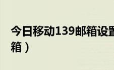 今日移动139邮箱设置（怎么使用移动139邮箱）