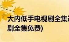 大内低手电视剧全集迅雷下载(大内低手电视剧全集免费)