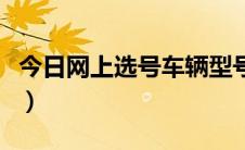 今日网上选号车辆型号查不到（网上选号流程）