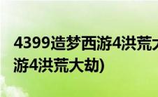 4399造梦西游4洪荒大劫篇下载(4399造梦西游4洪荒大劫)