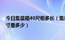 今日集装箱40尺柜多长（集装箱中的40尺和20尺货柜的尺寸是多少）