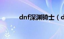 dnf深渊骑士（dnf深渊被击数）