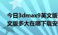 今日3dmax9英文版安装教程（3Dmax9英文版多大在哪下载安全）