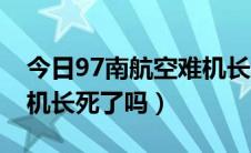 今日97南航空难机长怎么样了（97南航空难机长死了吗）