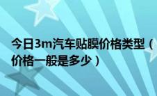 今日3m汽车贴膜价格类型（3m汽车贴膜价格 3m汽车贴膜价格一般是多少）