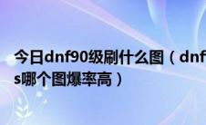 今日dnf90级刷什么图（dnf90级版本史诗哪里出dnf90级ss哪个图爆率高）