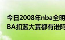 今日2008年nba全明星扣篮大赛（2009年NBA扣篮大赛都有谁阿）