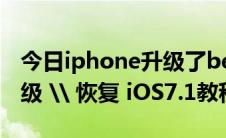 今日iphone升级了beta版怎么还原（如何升级 \ 恢复 iOS7.1教程）