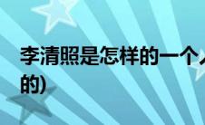 李清照是怎样的一个人50字(李清照是怎么死的)