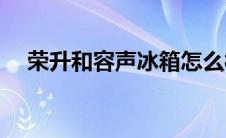 荣升和容声冰箱怎么样(容声冰箱怎么样)