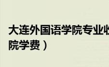 大连外国语学院专业收费标准（大连外国语学院学费）