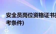 安全员岗位资格证书报考条件(专职安全员报考条件)