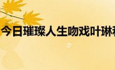 今日璀璨人生吻戏叶琳和宇扬在第几集在一起