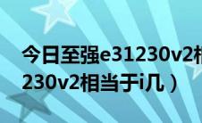 今日至强e31230v2相当于i5几代（至强e31230v2相当于i几）