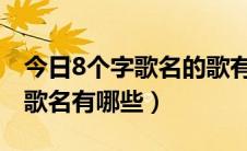 今日8个字歌名的歌有哪些（疯狂猜歌八个字歌名有哪些）