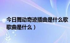 今日舞动奇迹插曲是什么歌（舞动奇迹第3季的曹操跳舞的歌曲是什么）