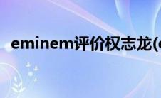 eminem评价权志龙(eminem评价权志龙)