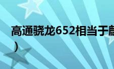 高通骁龙652相当于麒麟多少（高通骁龙652）