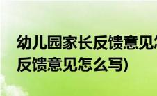 幼儿园家长反馈意见怎么写范本(幼儿园家长反馈意见怎么写)