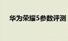 华为荣耀5参数评测（华为荣耀5c参数）