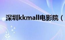 深圳kkmall电影院（深圳kkmall电影院）