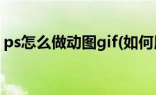 ps怎么做动图gif(如何用ps制作gif动态图片)