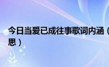 今日当爱已成往事歌词内涵（当爱已成往事的歌词是什么意思）