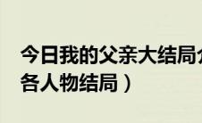 今日我的父亲大结局介绍（《我的父亲母亲》各人物结局）