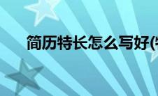 简历特长怎么写好(特长写简历怎么写)