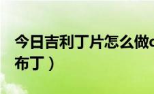 今日吉利丁片怎么做qq 糖（吉利丁片怎么做布丁）