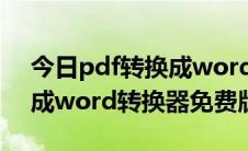 今日pdf转换成word转换器下载（pdf转换成word转换器免费版）