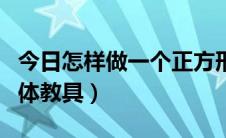 今日怎样做一个正方形盒子（怎样做一个正方体教具）