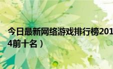 今日最新网络游戏排行榜2014前十名（网络游戏排行榜2014前十名）